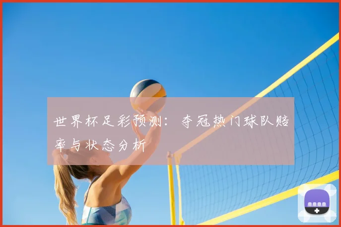世界杯足彩预测:夺冠热门球队赔率与状态分析