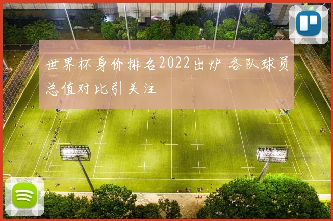 世界杯身价排名2022出炉 各队球员总值对比引关注