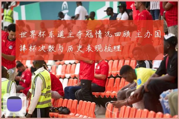 世界杯东道主夺冠情况回顾 主办国捧杯次数与历史表现梳理