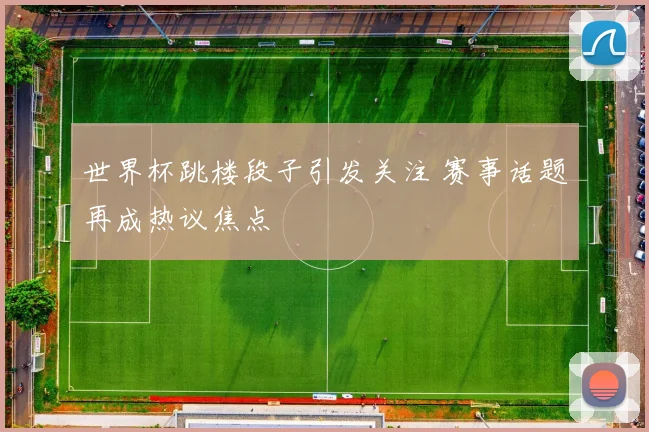 世界杯跳楼段子引发关注 赛事话题再成热议焦点