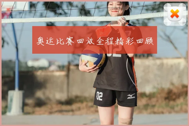 奥运比赛回放全程精彩回顾