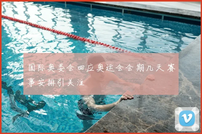 国际奥委会回应奥运会会期几天 赛事安排引关注